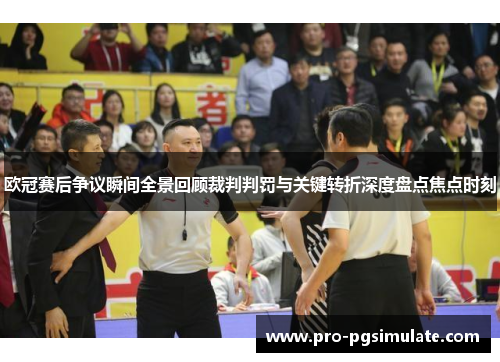 欧冠赛后争议瞬间全景回顾裁判判罚与关键转折深度盘点焦点时刻 欧冠赛后争议瞬间全景回顾裁判判罚与关键转折深度盘点焦点时刻