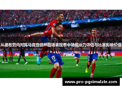 从德布劳内对阵马竞世俱杯临场表现看中场统治力评估与比赛影响价值