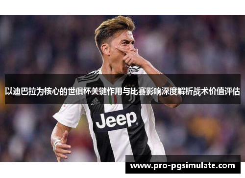 以迪巴拉为核心的世俱杯关键作用与比赛影响深度解析战术价值评估