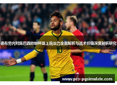 德布劳内对阵巴西欧联杯场上统治力全面解析与战术价值深度剖析研究