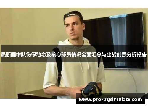 最新国家队伤停动态及核心球员情况全面汇总与出战前景分析报告 最新国家队伤停动态及核心球员情况全面汇总与出战前景分析报告