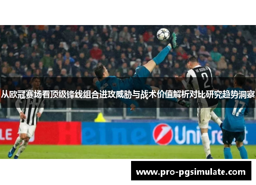 从欧冠赛场看顶级锋线组合进攻威胁与战术价值解析对比研究趋势洞察 从欧冠赛场看顶级锋线组合进攻威胁与战术价值解析对比研究趋势洞察