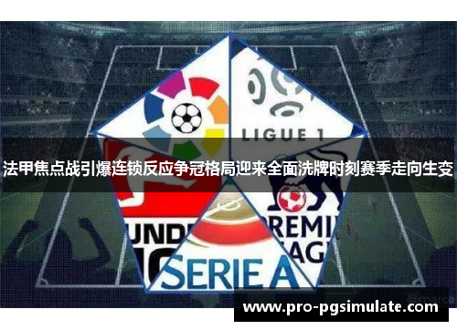 法甲焦点战引爆连锁反应争冠格局迎来全面洗牌时刻赛季走向生变