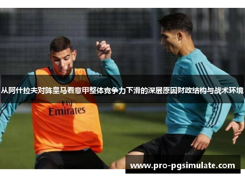 从阿什拉夫对阵皇马看意甲整体竞争力下滑的深层原因财政结构与战术环境 从阿什拉夫对阵皇马看意甲整体竞争力下滑的深层原因财政结构与战术环境