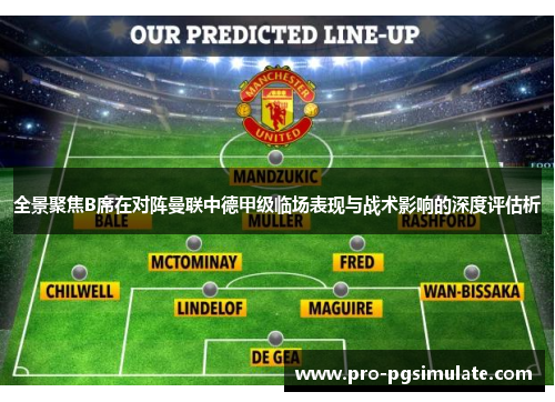 全景聚焦B席在对阵曼联中德甲级临场表现与战术影响的深度评估析