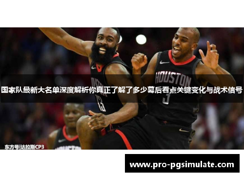 国家队最新大名单深度解析你真正了解了多少幕后看点关键变化与战术信号