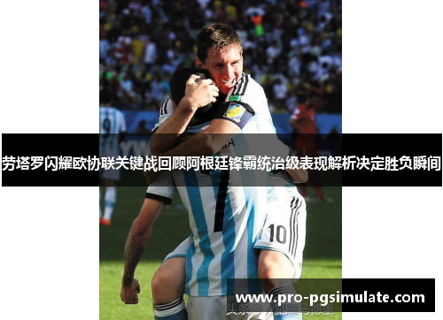 劳塔罗闪耀欧协联关键战回顾阿根廷锋霸统治级表现解析决定胜负瞬间