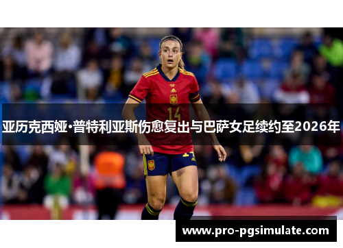 亚历克西娅·普特利亚斯伤愈复出与巴萨女足续约至2026年