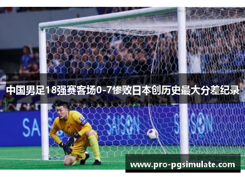 中国男足18强赛客场0-7惨败日本创历史最大分差纪录 中国男足18强赛客场0-7惨败日本创历史最大分差纪录