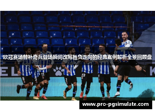 欧冠赛场替补奇兵登场瞬间改写胜负走向的经典案例解析全景回顾盘 欧冠赛场替补奇兵登场瞬间改写胜负走向的经典案例解析全景回顾盘