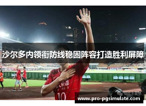 沙尔多内领衔防线稳固阵容打造胜利屏障