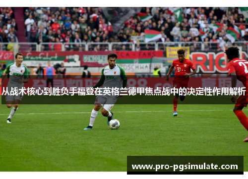 从战术核心到胜负手福登在英格兰德甲焦点战中的决定性作用解析