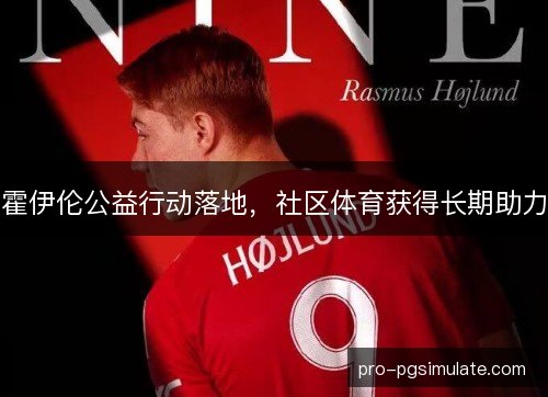 霍伊伦公益行动落地,社区体育获得长期助力 霍伊伦公益行动落地,社区体育获得长期助力